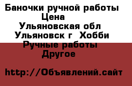 Баночки ручной работы. › Цена ­ 250 - Ульяновская обл., Ульяновск г. Хобби. Ручные работы » Другое   